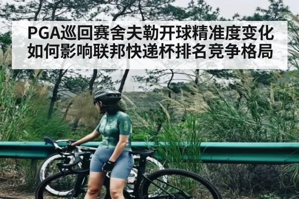 PGA巡回赛舍夫勒开球精准度变化如何影响联邦快递杯排名竞争格局