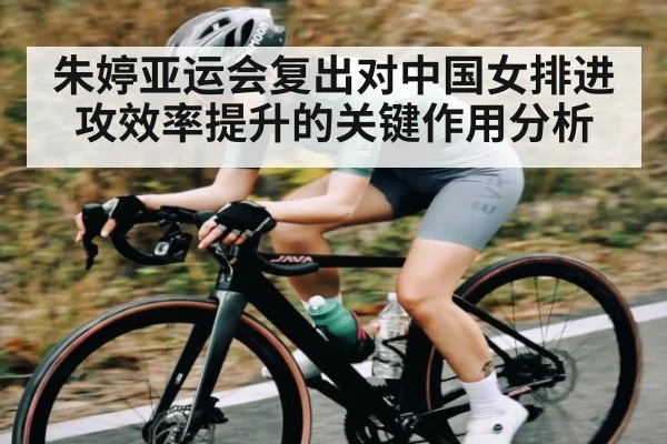 朱婷亚运会复出对中国女排进攻效率提升的关键作用分析